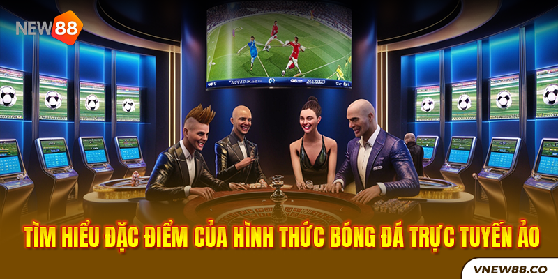 New88 Link Chính Thức New88 Com Khuyến Mãi Độc Quyền Mới Nhất Tìm hiểu đặc điểm của hình thức bóng đá trực tuyến ảo tại New88