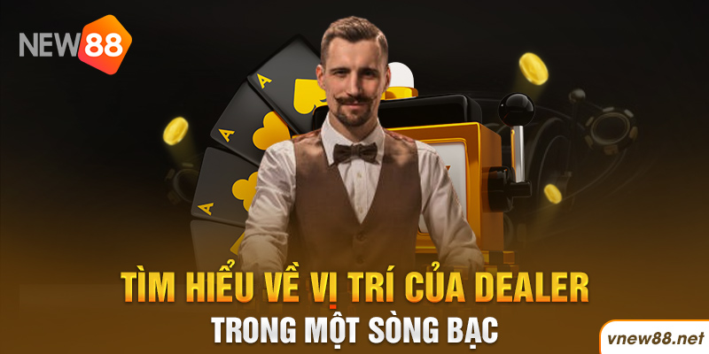| New88 Link Chính Thức New88 Com Khuyến Mãi Độc Quyền Mới Nhất Tìm hiểu về vị trí của Dealer trong một sòng bạc đối tác New88