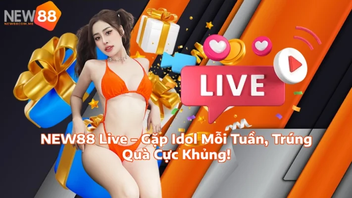 NEW88 Live Gặp Idol Mỗi Tuần Trúng Quà Cực Khủng